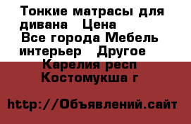 Тонкие матрасы для дивана › Цена ­ 2 295 - Все города Мебель, интерьер » Другое   . Карелия респ.,Костомукша г.